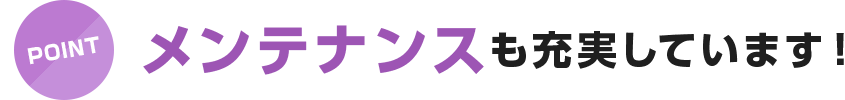 メンテナンスも充実しています！