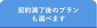 契約満了後のプランも選べます