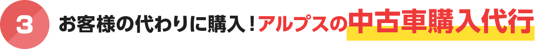 お客様の代わりに購入！アルプスの中古車購入代行